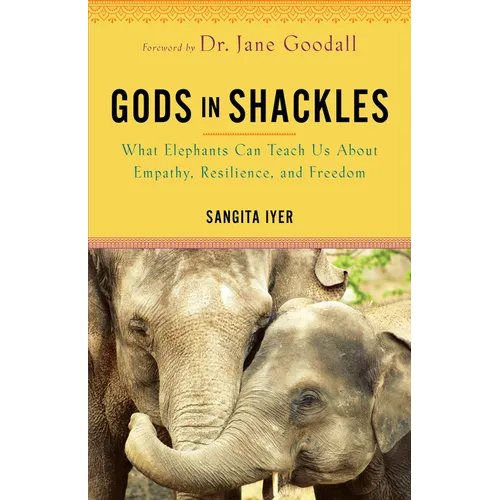 Gods in Shackles: What Elephants Can Teach Us about Empathy, Resilience, and Freedom