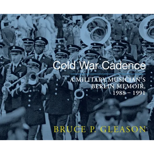 Cold War Cadence: A Military Musician's Berlin Memoir, 1988-1991