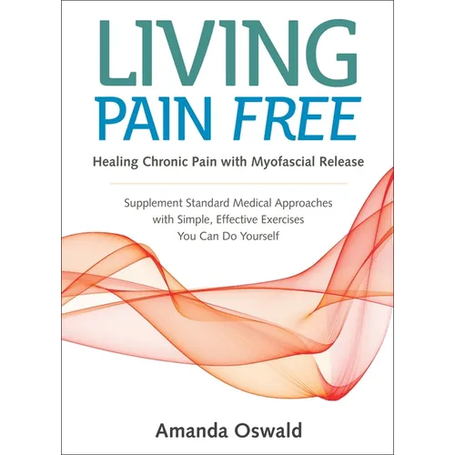 Living Pain Free: Healing Chronic Pain with Myofascial Release--Supplement Standard Medical Approaches with Simple, Effective Exercises You Can Do You