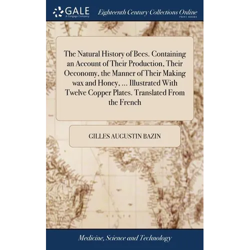 The Natural History of Bees. Containing an Account of Their Production, Their Oeconomy, the Manner of Their Making wax and Honey, ... Illustrated With