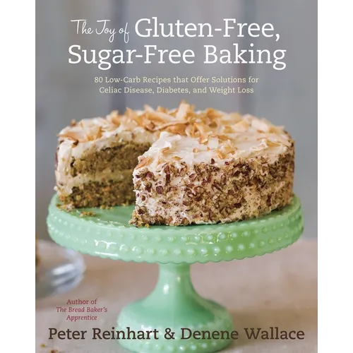 The Joy of Gluten-Free, Sugar-Free Baking: 80 Low-Carb Recipes That Offer Solutions for Celiac Disease, Diabetes, and Weight Loss