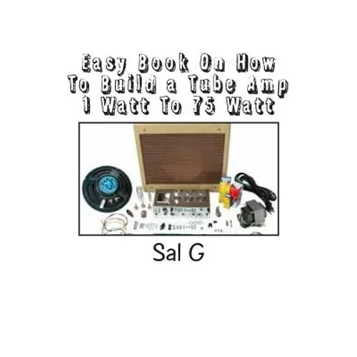 Easy Book On How To Build a Tube Amp 1 Watt To 75 Watt: Easy Book On How To Build a Tube Amp 1 Watt To 75 Watt