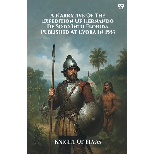 A Narrative Of The Expedition Of Hernando De Soto Into Florida Published At Evora In 1557