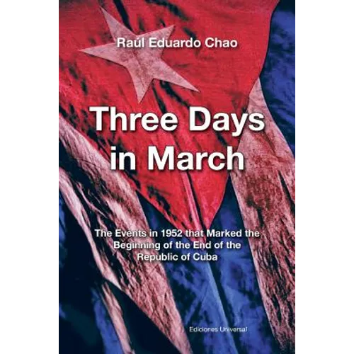 Three Days in March. the Events in 1952 That Marked the Beginning of the End of the Republic of Cuba