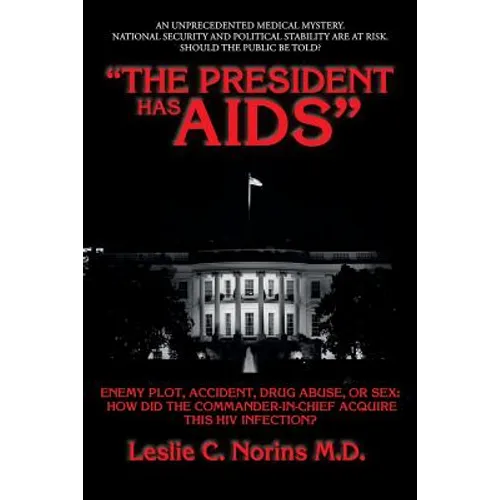 "The President Has AIDS": Enemy plot, accident, drug abuse, or sex: how did the Commander-in-Chief acquire this HIV infection?