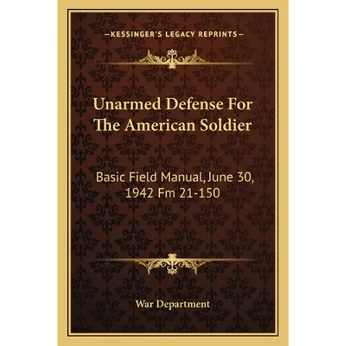 Unarmed Defense for the American Soldier: Basic Field Manual, June 30, 1942 FM 21-150