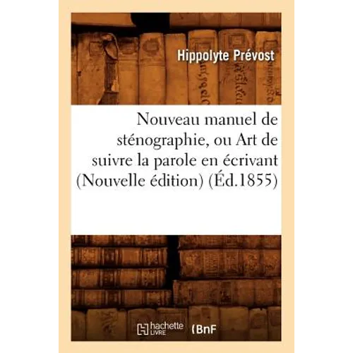Nouveau Manuel de Sténographie, Ou Art de Suivre La Parole En Écrivant (Nouvelle Édition) (Éd.1855)