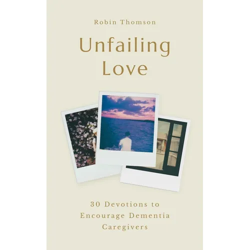 Unfailing Love: 30 Devotions to Encourage Dementia Caregivers