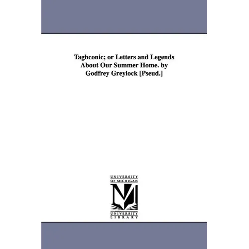 Taghconic; or Letters and Legends About Our Summer Home. by Godfrey Greylock [Pseud.]
