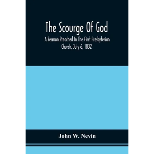 The Scourge Of God; A Sermon Preached In The First Presbyterian Church, July 6, 1832, On The Occasion Of A City Fast, Observed In Reference To The App