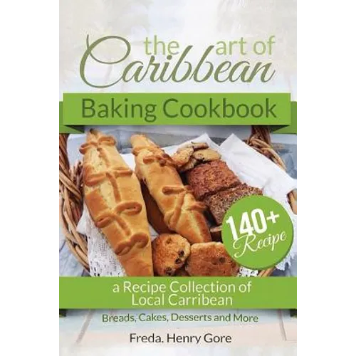The Art of Caribbean Baking Cookbook: A Recipe Collection of Local Caribbean Bread, Cakes, Desserts and More