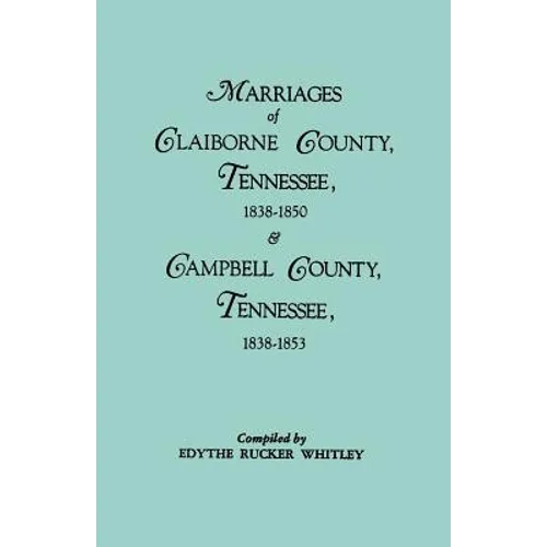 Marriages of Claiborne County, Tennessee, 1838-1850, and Marriages of Campbell County, Tennessee, 1838-1853