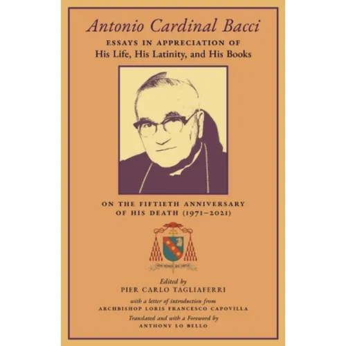 Antonio Cardinal Bacci: Essays in Appreciation of His Life, His Latinity, and His Books on the Fiftieth Anniversary of His Death (1971-2021)