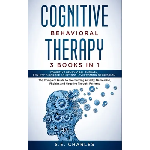 Cognitive Behavioral Therapy- 3 Books in 1: The Complete Guide to Overcoming Anxiety, Depression, Phobias and Negative Thought Patterns