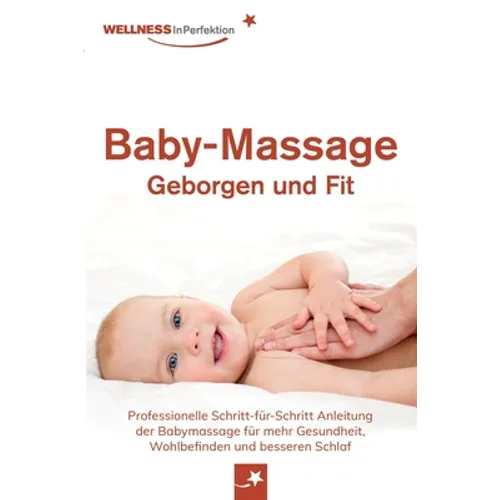 Baby-Massage - Geborgen und Fit: Professionelle Schritt-für-Schritt Anleitung der Babymassage für mehr Gesundheit, Wohlbefinden und besseren Schlaf