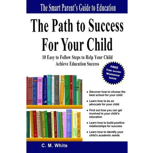 The Path to Success For Your Child: 10 Easy to Follow Steps to Help Your Child Achieve Education Success