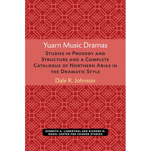 Yuarn Music Dramas: Studies in Prosody and Structure and a Complete Catalogue of Northern Arias in the Dramatic Style Volume 40