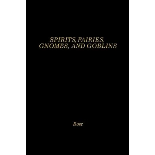 Spirits, Fairies, Gnomes and Goblins: An Encyclopedia of the Little People