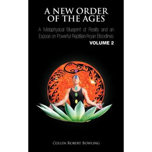 A New Order of the Ages: A Metaphysical Blueprint of Reality and an Expos on Powerful Reptilian/Aryan Bloodlines Volume 2