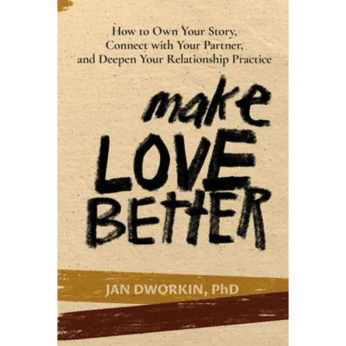 Make Love Better: How to Own Your Story, Connect with Your Partner, and Deepen Your Relationship Practice