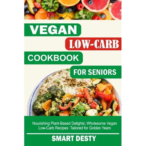 Vegan Low-Carb Cookbook for Seniors: Nourishing Plant-Based Delights; Wholesome Vegan Low-Carb Recipes Tailored for Golden Years