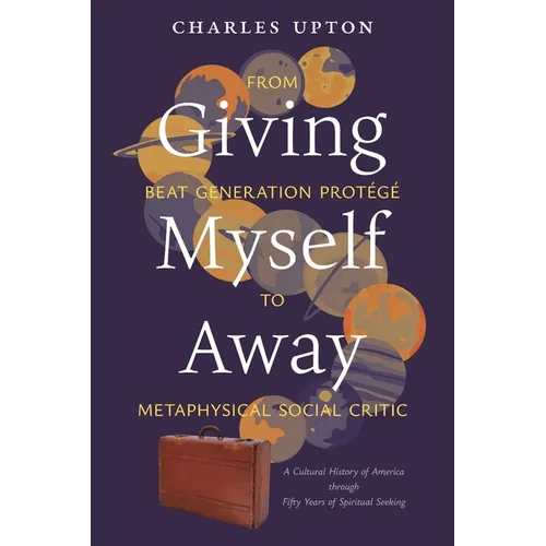 Giving Myself Away, From Beat Generation Protégé To Metaphysical Social Critic: A Cultural History of America through Fifty Years of Spiritual Seeking
