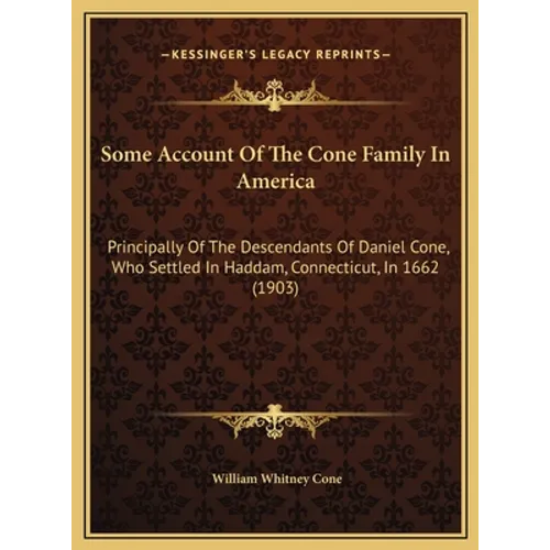 Some Account Of The Cone Family In America: Principally Of The Descendants Of Daniel Cone, Who Settled In Haddam, Connecticut, In 1662 (1903)