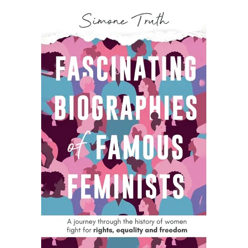 Fascinating Biographies of Famous Feminists: A journey through the history of women's fight for rights, equality, and freedom