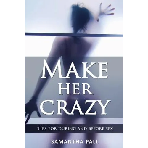 Make her crazy: Tips for during and before sex - A guide to make women addicted to you