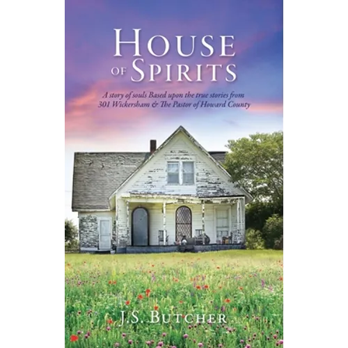 House of Spirits: A story of souls Based upon the true stories from 301 Wickersham & The Pastor of Howard County