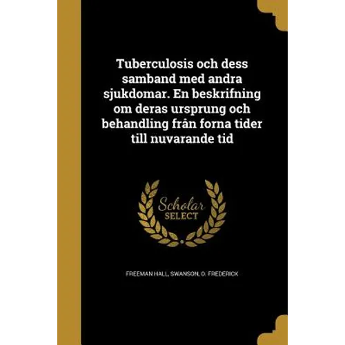 Tuberculosis och dess samband med andra sjukdomar. En beskrifning om deras ursprung och behandling från forna tider till nuvarande tid