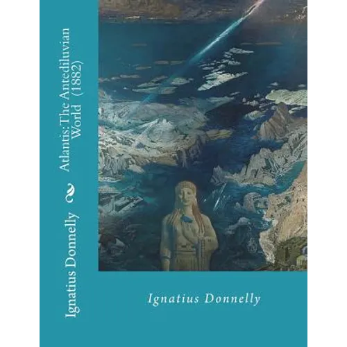 Atlantis: The Antediluvian World (1882) By: Ignatius Donnelly: Illustrated....Ignatius Loyola Donnelly (November 3, 1831 - Janua