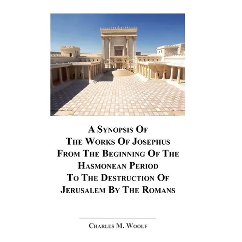 A Synopsis Of The Works of Josephus From The Beginning If The Hasmonean Period To The Destruction of Jerusalem By The Romans