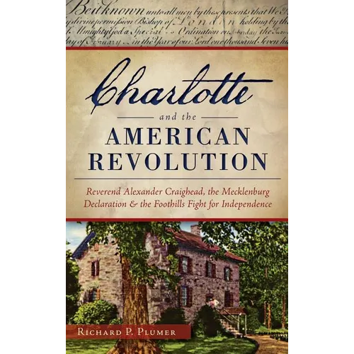 Charlotte and the American Revolution: Reverend Alexander Craighead, the Mecklenburg Declaration and the Foothills Fight for Independence