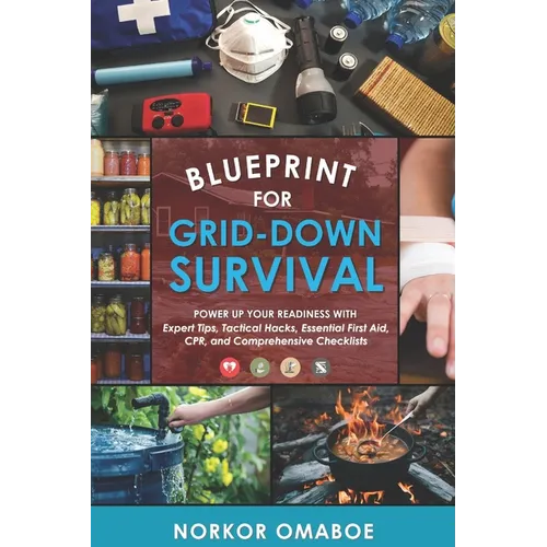 Blueprint for Grid-Down Survival: Power up Your Readiness with Expert Tips, Tactical Hacks, Essential First Aid, CPR, and Comprehensive Checklists