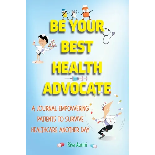 Be Your Best Health Advocate: A Journal Empowering Patients to Survive Healthcare Another Day