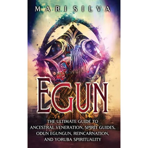 Egun: The Ultimate Guide to Ancestral Veneration, Spirit Guides, Odun Egungun, Reincarnation, and Yoruba Spirituality - Hardcover