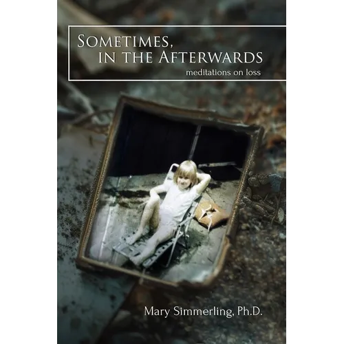 Sometimes, in the Afterwards: Meditations on Loss