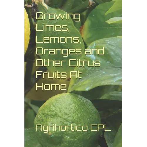 Growing Limes, Lemons, Oranges and Other Citrus Fruits At Home