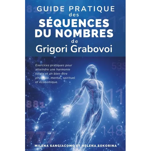 Guide pratique des Séquences de nombres de Grigori Grabovoi: Exercices pratiques pour atteindre une harmonie totale et un bien-être physique, mental,