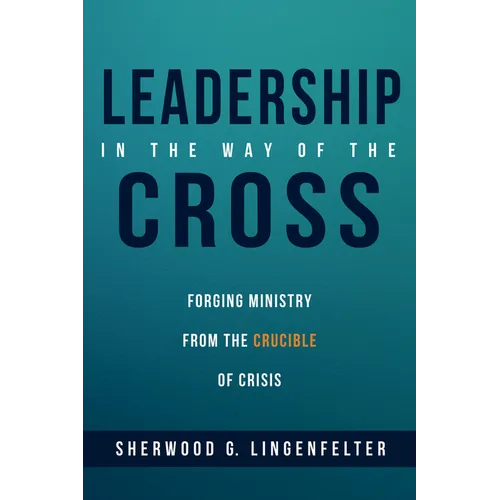 Leadership in the Way of the Cross: Forging Ministry from the Crucible of Crisis