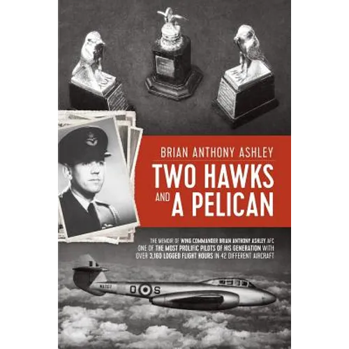 Two Hawks and a Pelican: The Memoir of Wing Commander Brain Anthony Ashley AFC (1928 - 2015)