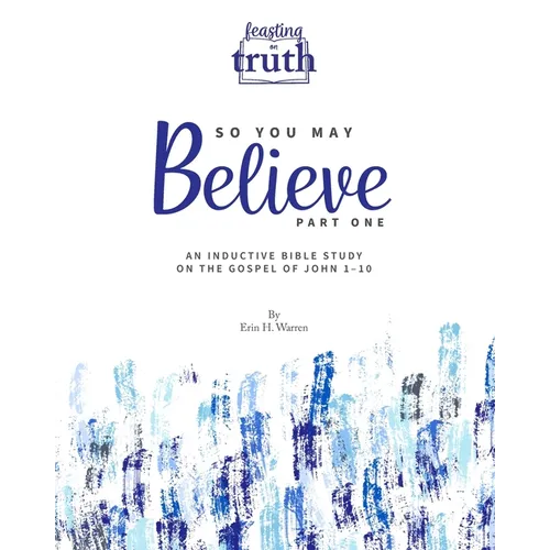 So You May Believe: An Inductive Bible Study on the Gospel of John 1-10 (Feasting on Truth)