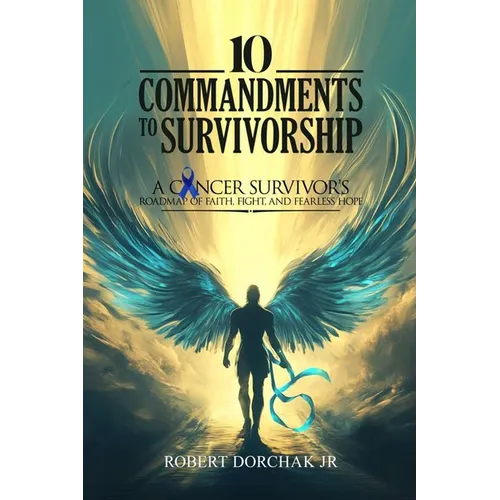 10 Commandments to Survivorship: A Cancer Survivor's Roadmap Of Faith, Fight, And Fearless Hope