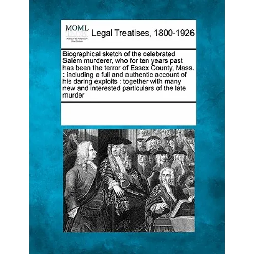 Biographical Sketch of the Celebrated Salem Murderer, Who for Ten Years Past Has Been the Terror of Essex County, Mass.: Including a Full and Authenti