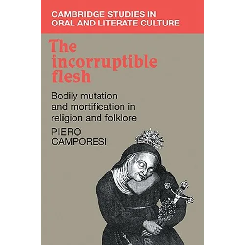 The Incorruptible Flesh: Bodily Mutation and Mortification in Religion and Folklore