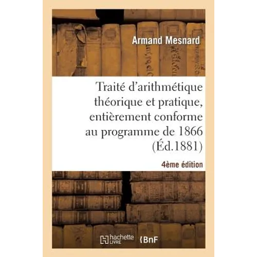 Traité d'Arithmétique Théorique Et Pratique, Entièrement Conforme Au Programme de 1866, 4e Édition