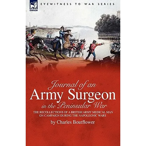 Journal of an Army Surgeon in the Peninsular War: the Recollections of a British Army Medical Man on Campaign During the Napoleonic Wars