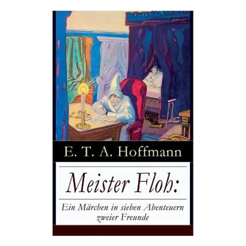 Meister Floh: Ein Märchen in Sieben Abenteuern Zweier Freunde: Ein Skurriles Weihnachtsmärchen