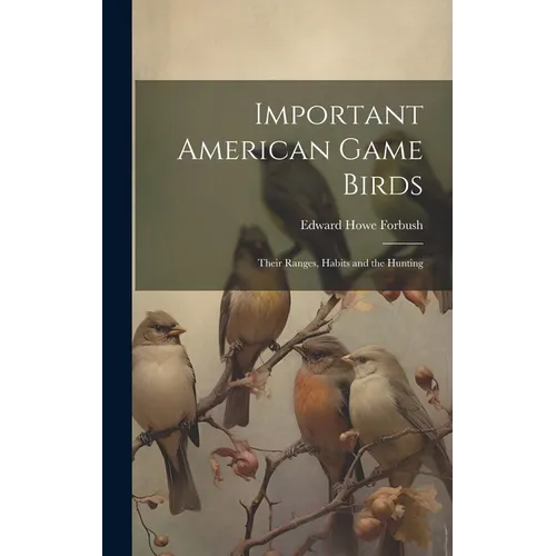 Important American Game Birds; Their Ranges, Habits and the Hunting